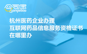 杭州醫(yī)藥企業(yè)辦理互聯(lián)網(wǎng)藥品信息服務(wù)資格證書(shū)在哪里辦